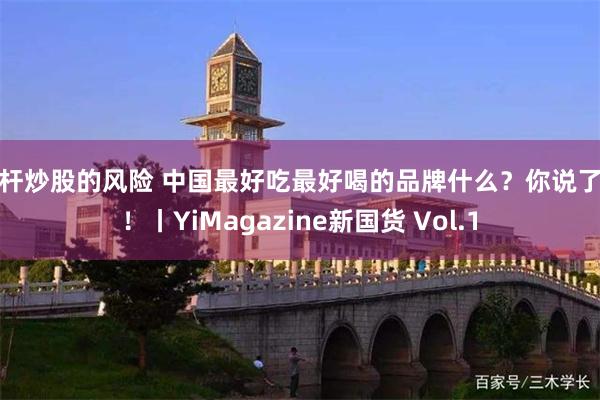 杠杆炒股的风险 中国最好吃最好喝的品牌什么？你说了算！丨YiMagazine新国货 Vol.1