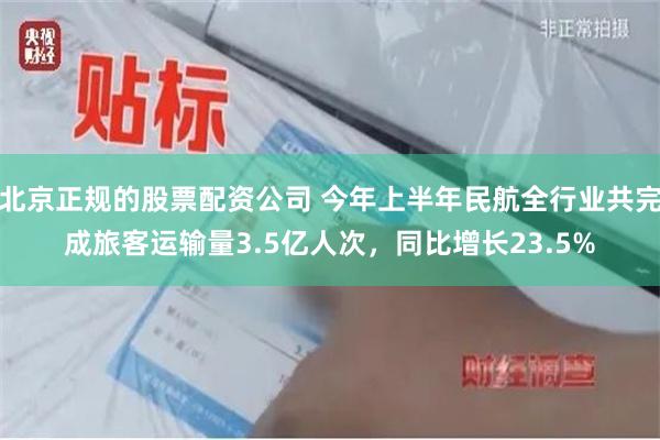 北京正规的股票配资公司 今年上半年民航全行业共完成旅客运输量3.5亿人次，同比增长23.5%