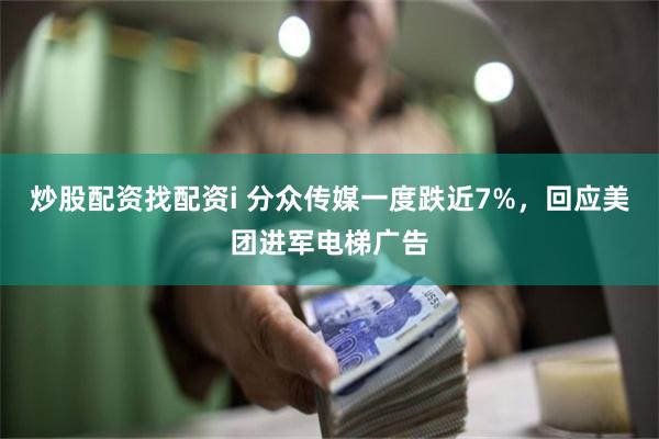 炒股配资找配资i 分众传媒一度跌近7%，回应美团进军电梯广告