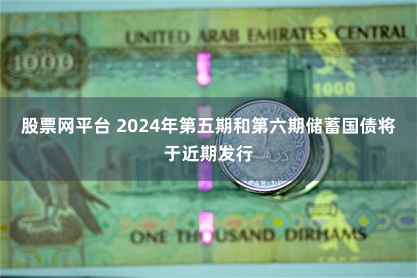 股票网平台 2024年第五期和第六期储蓄国债将于近期发行