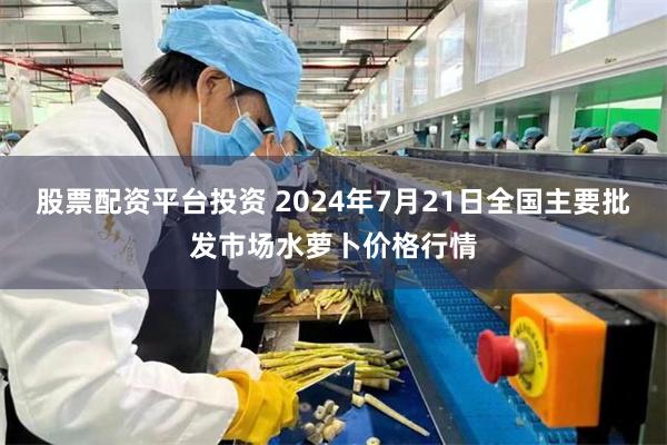 股票配资平台投资 2024年7月21日全国主要批发市场水萝卜价格行情