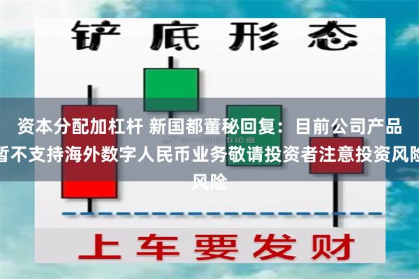 资本分配加杠杆 新国都董秘回复：目前公司产品暂不支持海外数字人民币业务敬请投资者注意投资风险