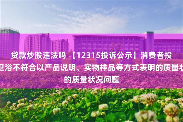 贷款炒股违法吗 【12315投诉公示】消费者投诉惠达卫浴不符合以产品说明、实物样品等方式表明的质量状况问题