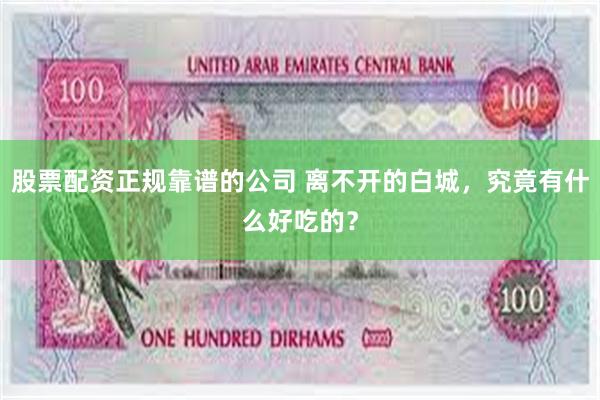 股票配资正规靠谱的公司 离不开的白城，究竟有什么好吃的？