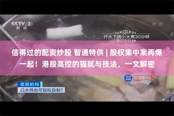 信得过的配资炒股 智通特供 | 股权集中案再爆一起！港股高控的猫腻与技法，一文解密