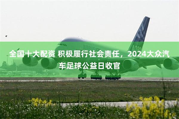 全国十大配资 积极履行社会责任，2024大众汽车足球公益日收官