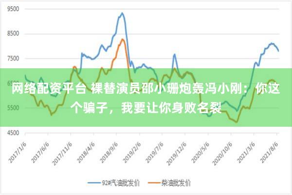 网络配资平台 裸替演员邵小珊炮轰冯小刚：你这个骗子，我要让你身败名裂