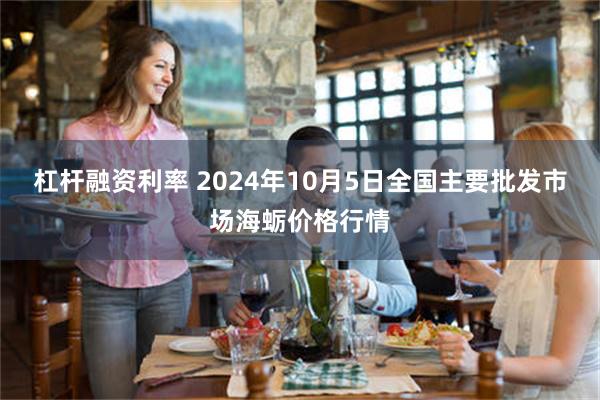 杠杆融资利率 2024年10月5日全国主要批发市场海蛎价格行情