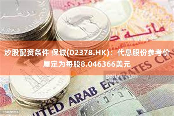 炒股配资条件 保诚(02378.HK)：代息股份参考价厘定为每股8.046366美元