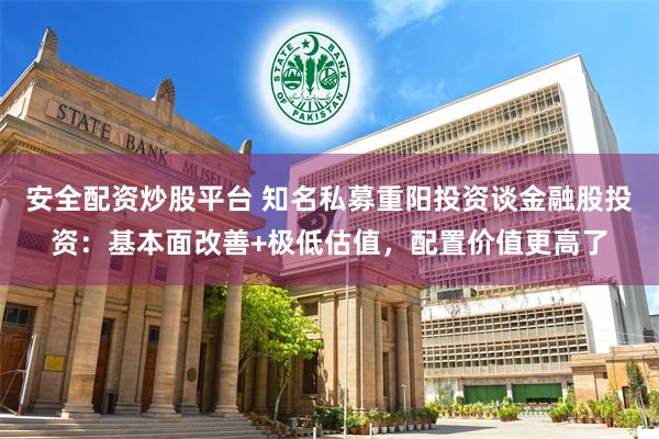 安全配资炒股平台 知名私募重阳投资谈金融股投资：基本面改善+极低估值，配置价值更高了