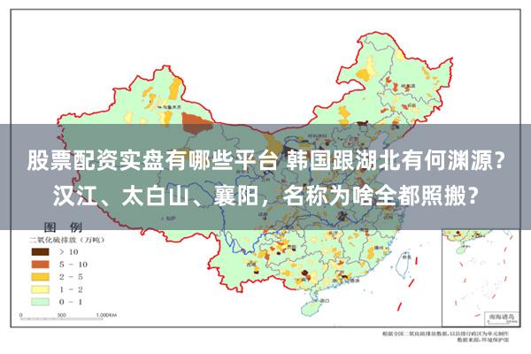 股票配资实盘有哪些平台 韩国跟湖北有何渊源？汉江、太白山、襄阳，名称为啥全都照搬？