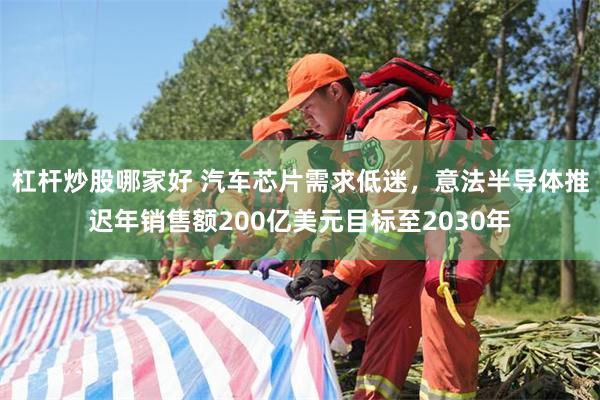 杠杆炒股哪家好 汽车芯片需求低迷，意法半导体推迟年销售额200亿美元目标至2030年