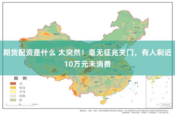 期货配资是什么 太突然！毫无征兆关门，有人剩近10万元未消费