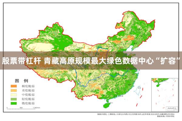 股票带杠杆 青藏高原规模最大绿色数据中心“扩容”