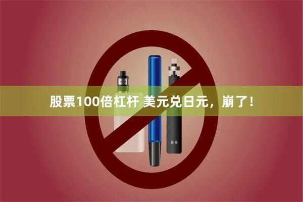 股票100倍杠杆 美元兑日元，崩了！