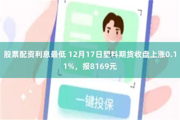 股票配资利息最低 12月17日塑料期货收盘上涨0.11%，报8169元