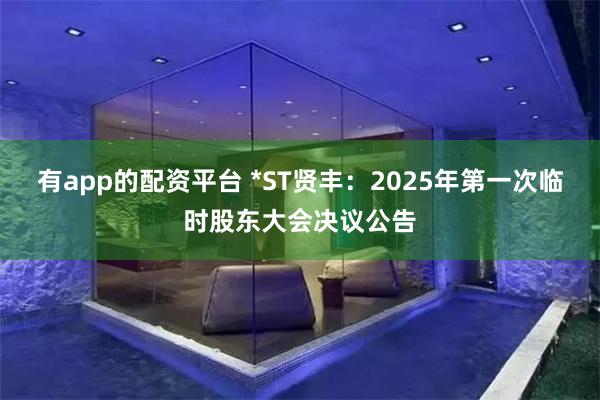 有app的配资平台 *ST贤丰：2025年第一次临时股东大会决议公告