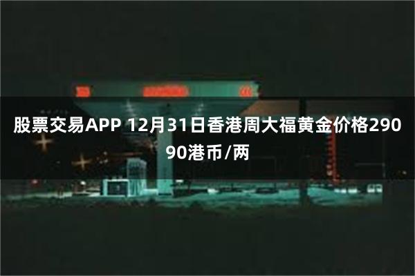 股票交易APP 12月31日香港周大福黄金价格29090港币/两